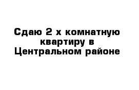 Сдаю 2-х комнатную квартиру в Центральном районе